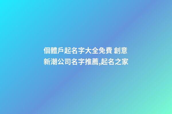 個體戶起名字大全免費 創意新潮公司名字推薦,起名之家-第1張-公司起名-玄機派